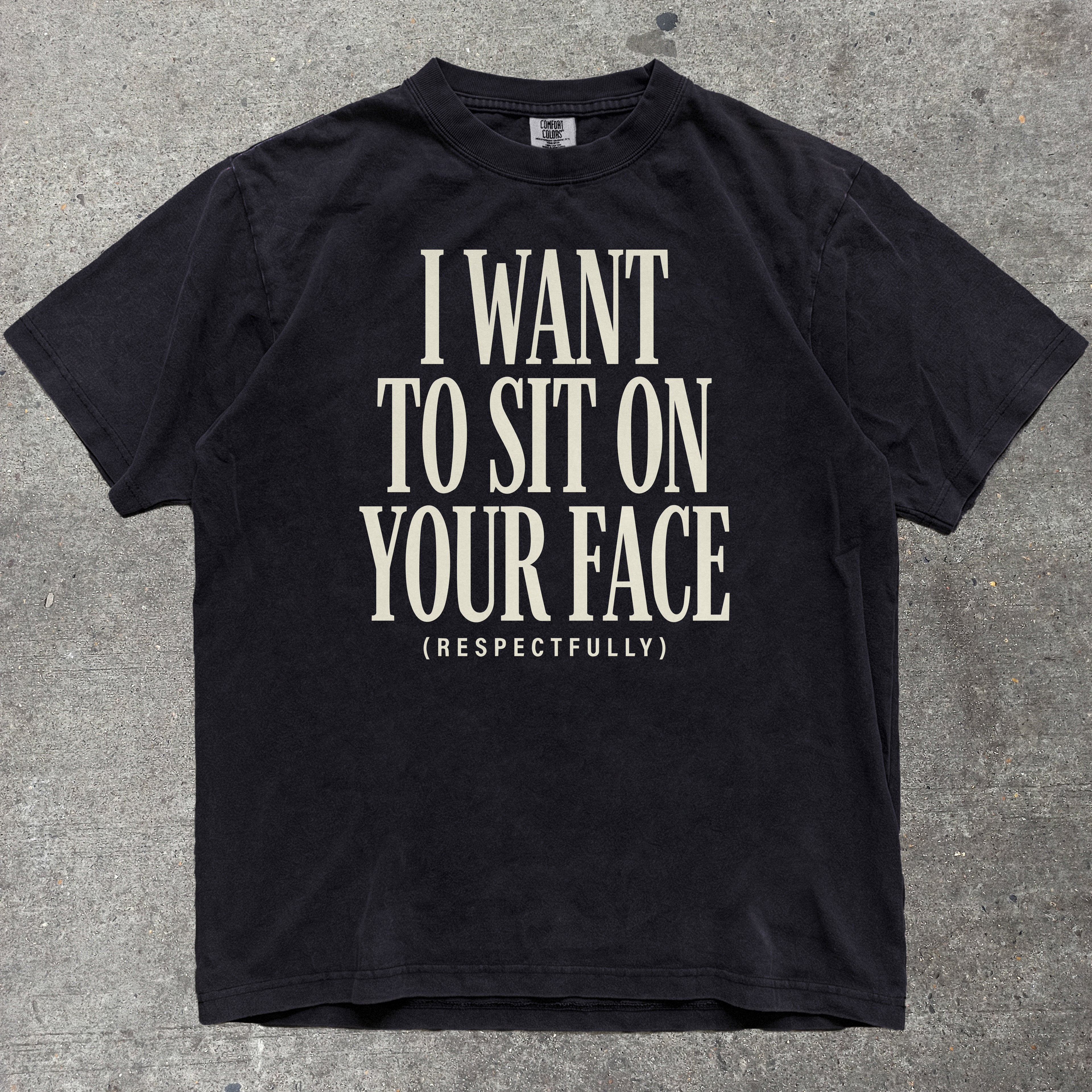 I WANT TO SIT ON YOUR FACE RESPECTFULLY