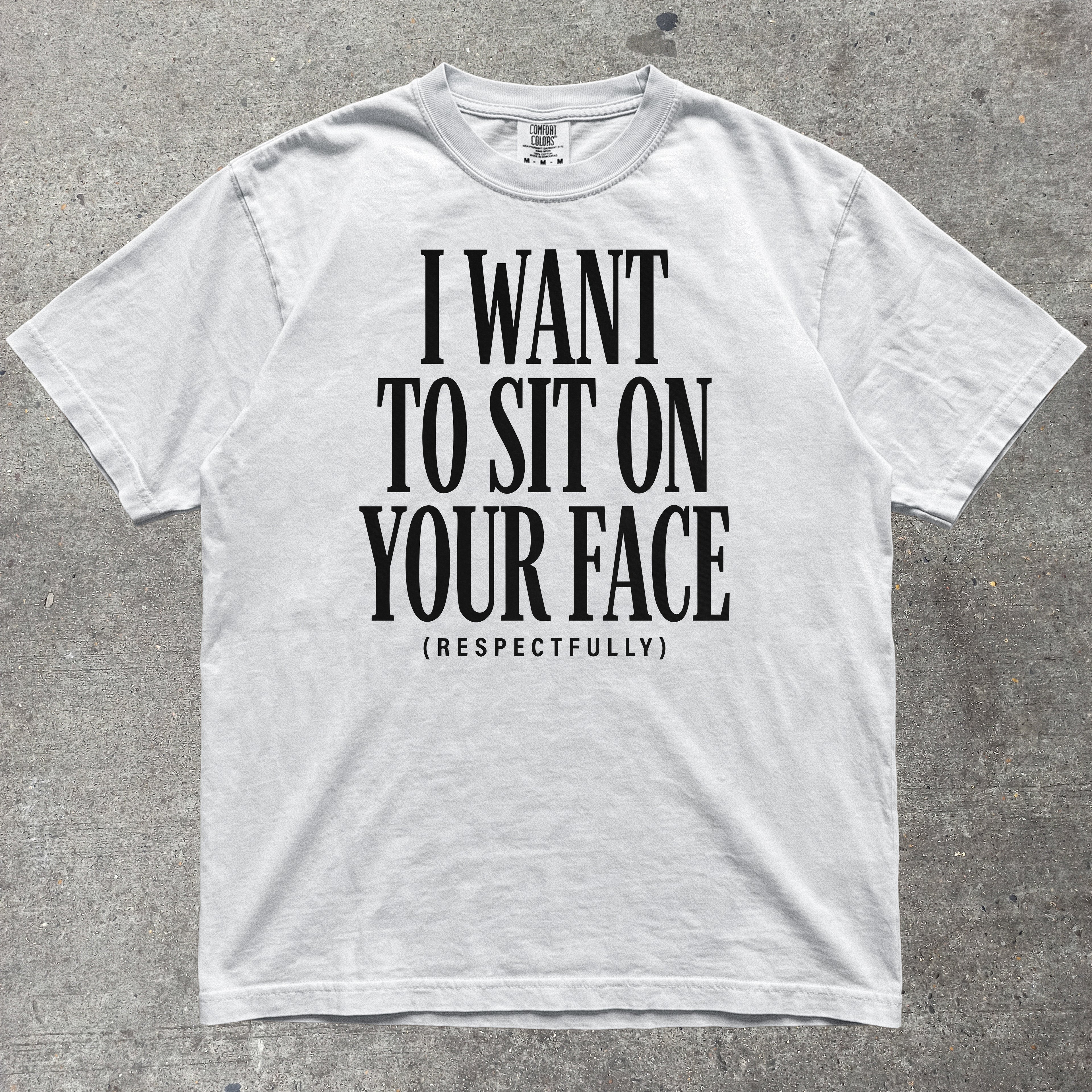 I WANT TO SIT ON YOUR FACE RESPECTFULLY