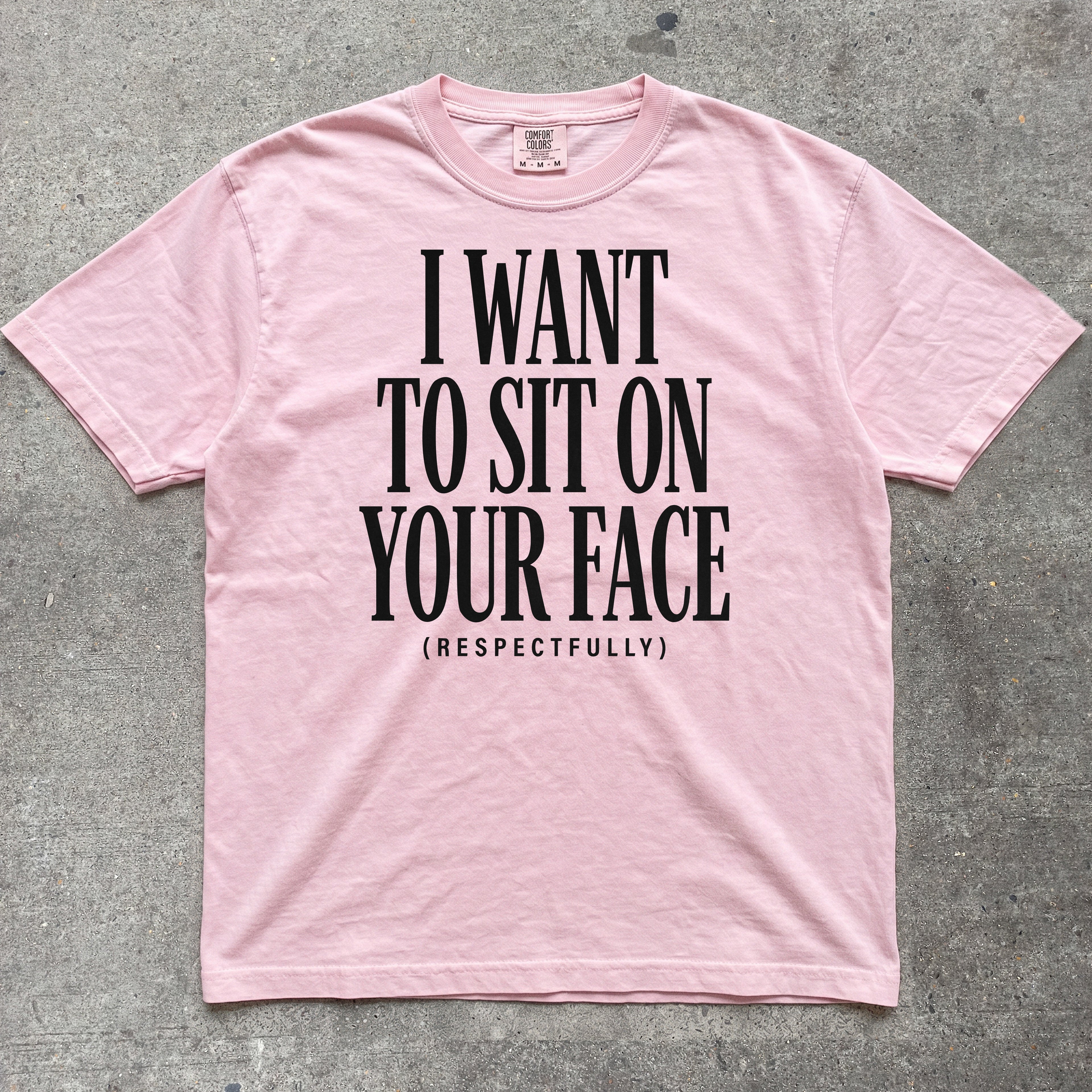 I WANT TO SIT ON YOUR FACE RESPECTFULLY