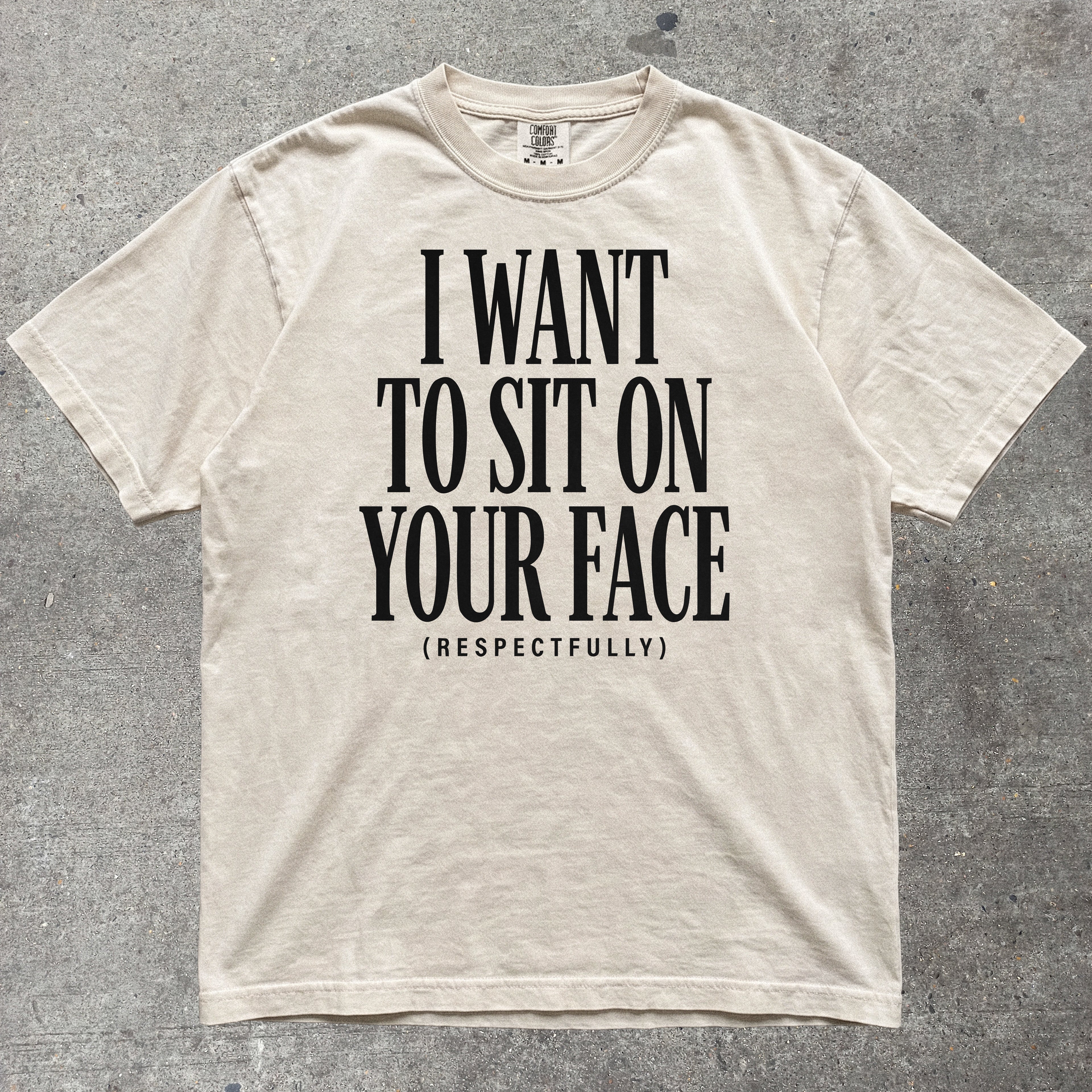 I WANT TO SIT ON YOUR FACE RESPECTFULLY