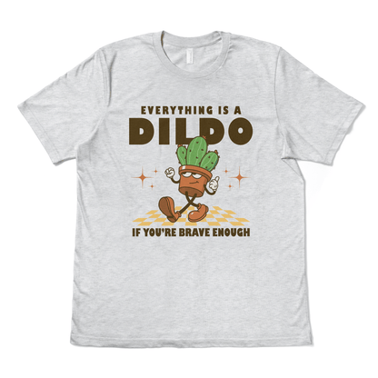 EVERYTHING IS A DILDO IF YOU"RE BRAVE ENOUGH - TeeHeeUSCo - T-Shirt