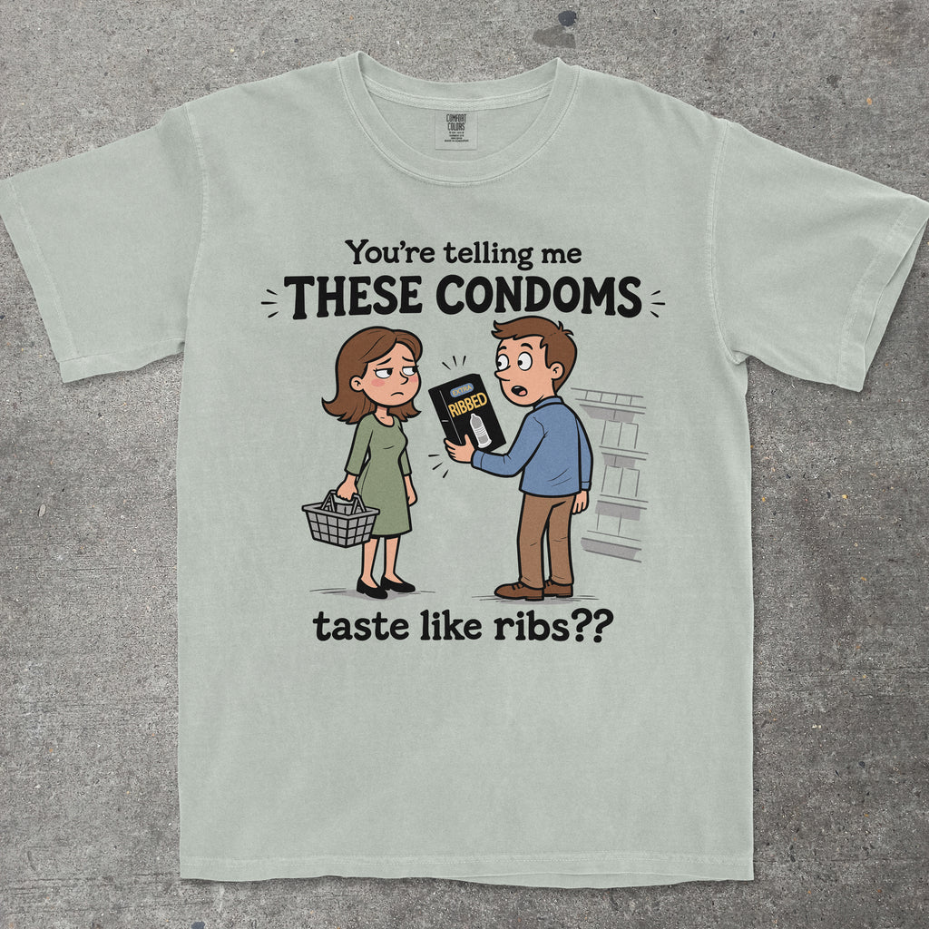 YOU'RE TELLING ME THESE CONDOMS TASTE LIKE RIBS