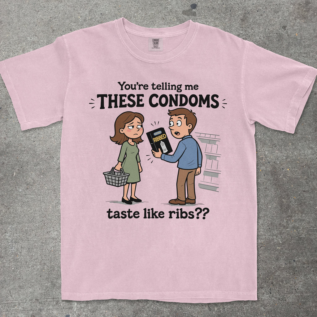 YOU'RE TELLING ME THESE CONDOMS TASTE LIKE RIBS