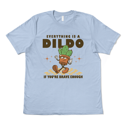 EVERYTHING IS A DILDO IF YOU"RE BRAVE ENOUGH - TeeHeeUSCo - T-Shirt