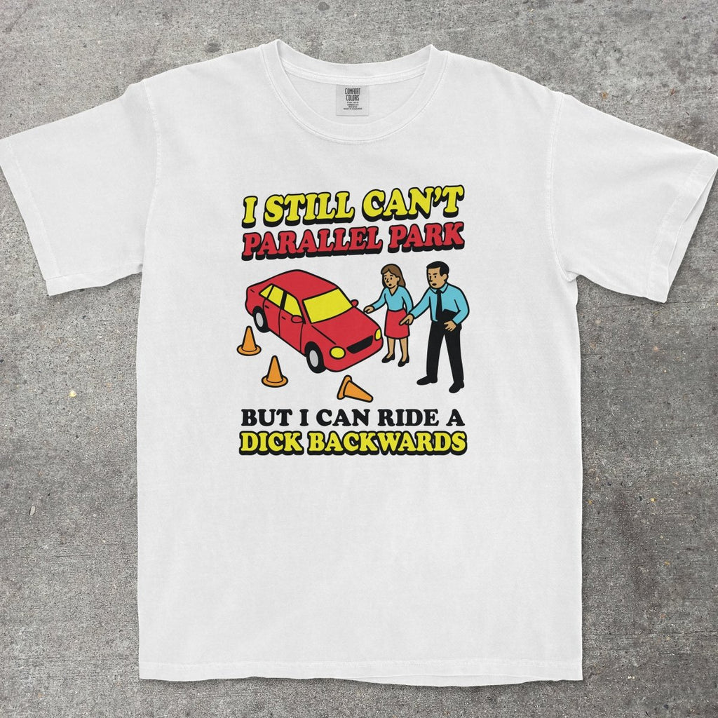 CAN'T PARALLEL PARK BUT I CAN RIDE A D*CK BACKWARDS - TeeHeeUSCo - T-Shirt