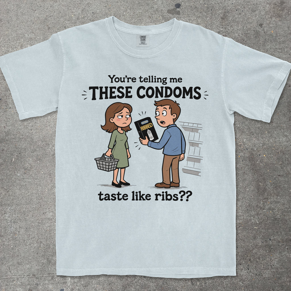 YOU'RE TELLING ME THESE CONDOMS TASTE LIKE RIBS