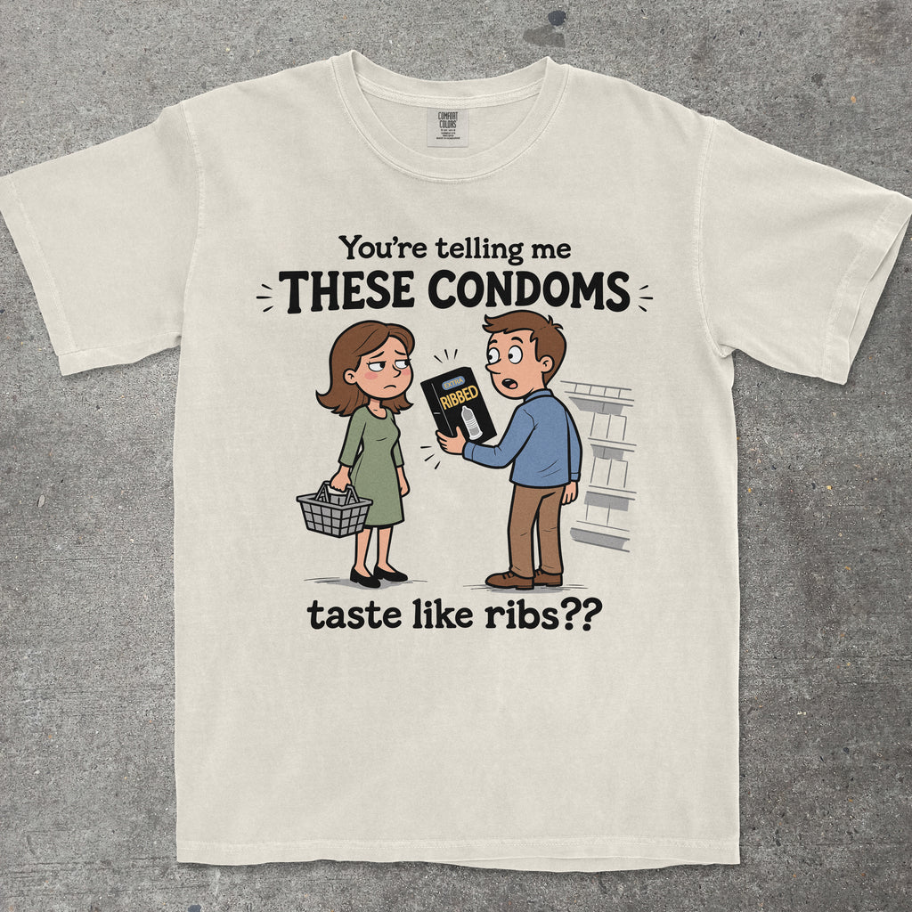 YOU'RE TELLING ME THESE CONDOMS TASTE LIKE RIBS