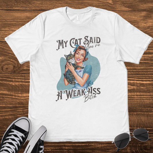 MY CAT SAID YOU'RE A WEAK ASS B*TCH - TeeHeeUSCo - T-Shirt