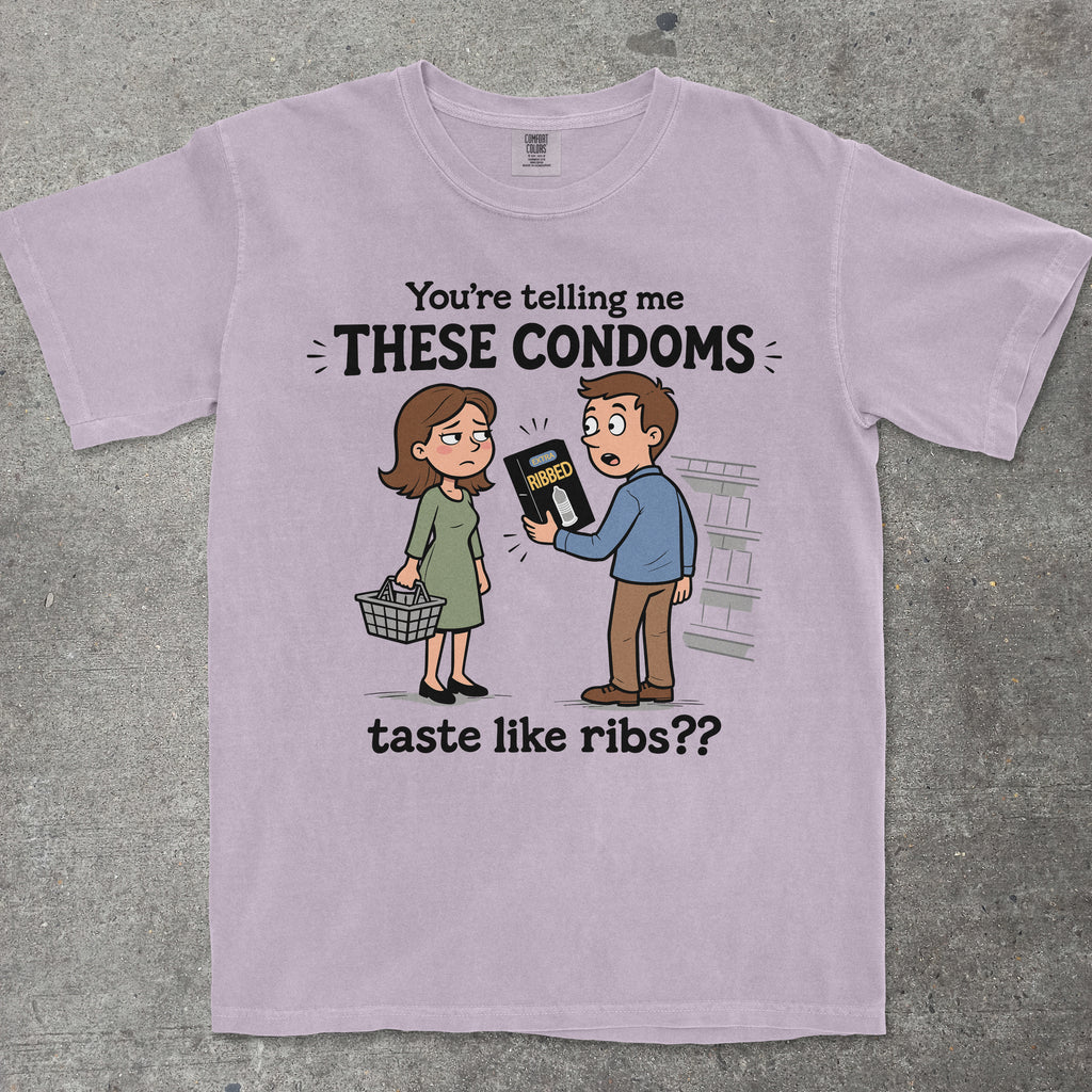 YOU'RE TELLING ME THESE CONDOMS TASTE LIKE RIBS