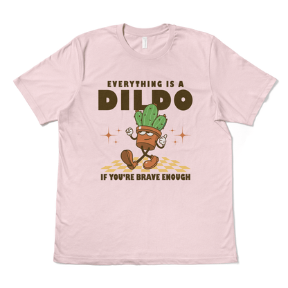 EVERYTHING IS A DILDO IF YOU"RE BRAVE ENOUGH - TeeHeeUSCo - T-Shirt