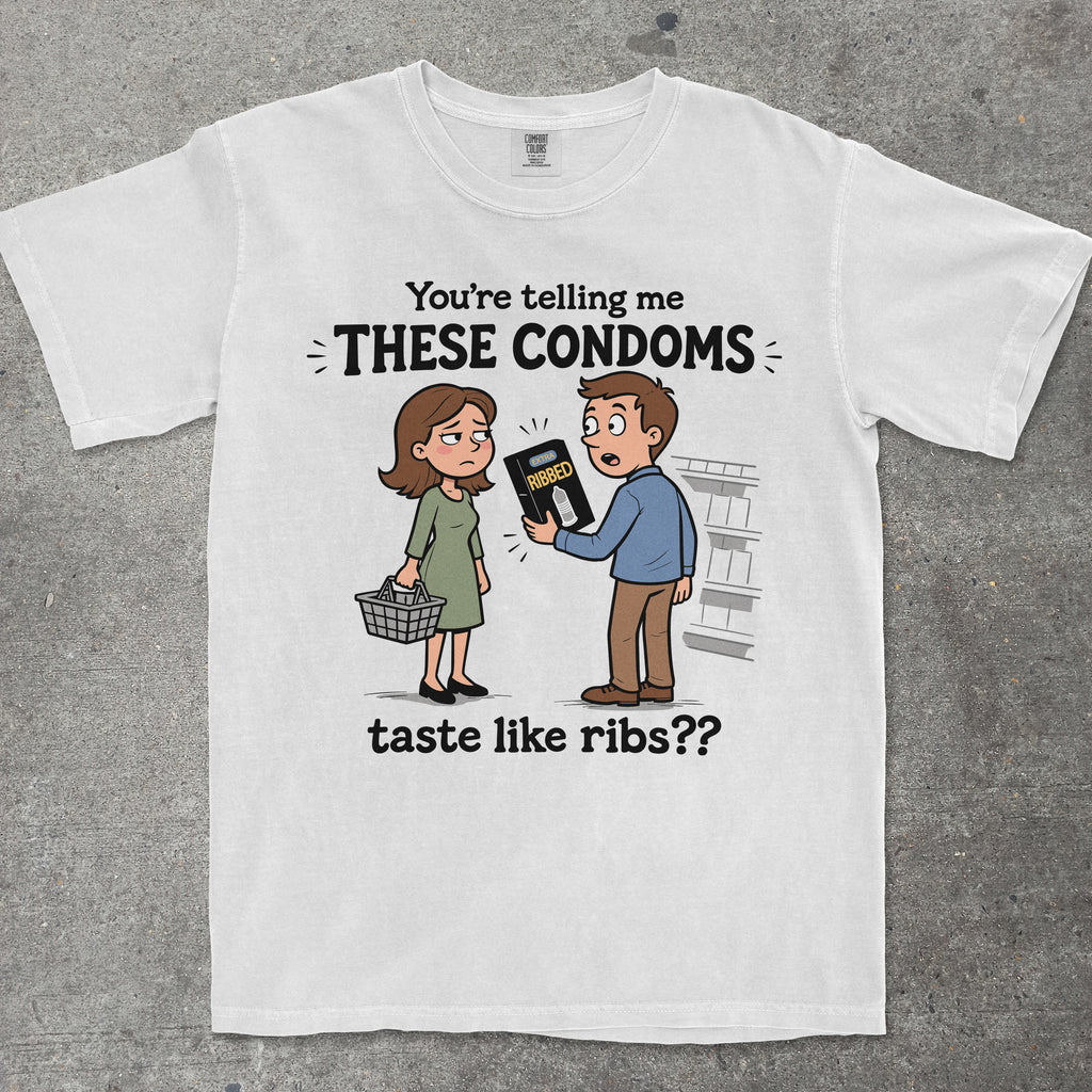 YOU'RE TELLING ME THESE CONDOMS TASTE LIKE RIBS